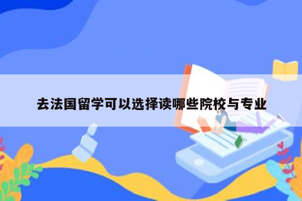 去法国留学可以选择读哪些院校与专业