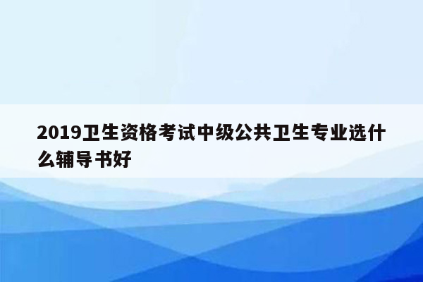 2019卫生资格考试中级公共卫生专业选什么辅导书好