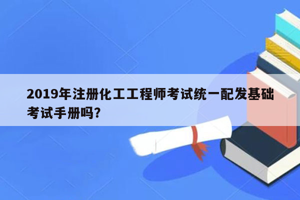 2019年注册化工工程师考试统一配发基础考试手册吗？