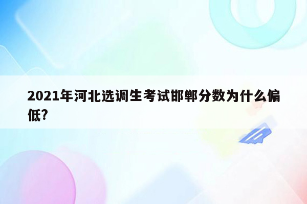 2021年河北选调生考试邯郸分数为什么偏低?