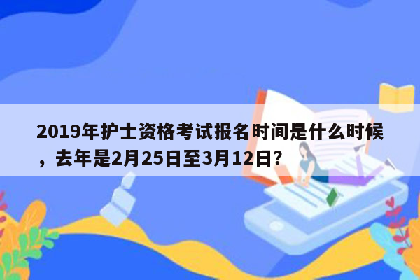 2019年护士资格考试报名时间是什么时候，去年是2月25日至3月12日？