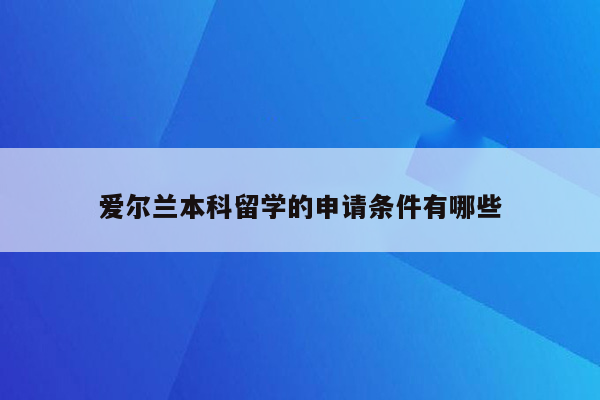 爱尔兰本科留学的申请条件有哪些