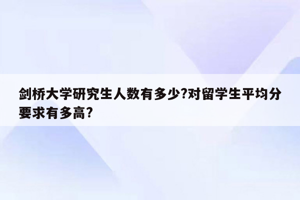 剑桥大学研究生人数有多少?对留学生平均分要求有多高?