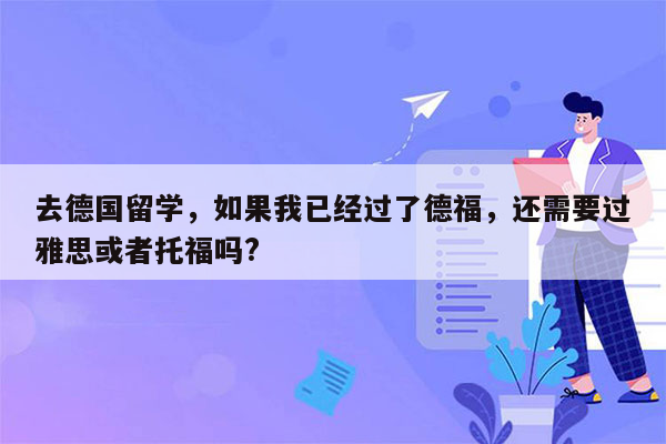 去德国留学，如果我已经过了德福，还需要过雅思或者托福吗?