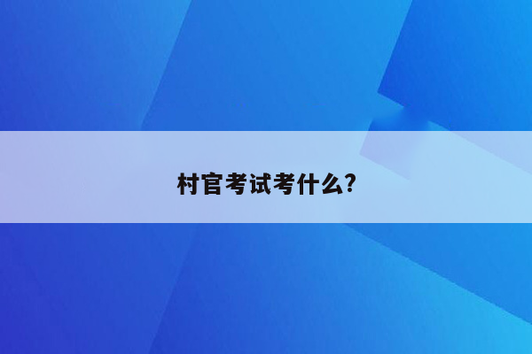 村官考试考什么?