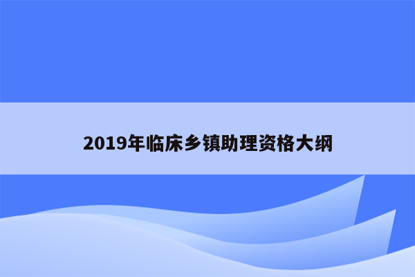 2019年临床乡镇助理资格大纲