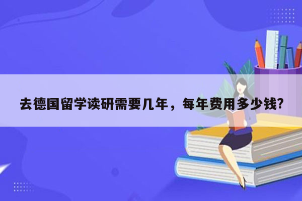 去德国留学读研需要几年，每年费用多少钱?