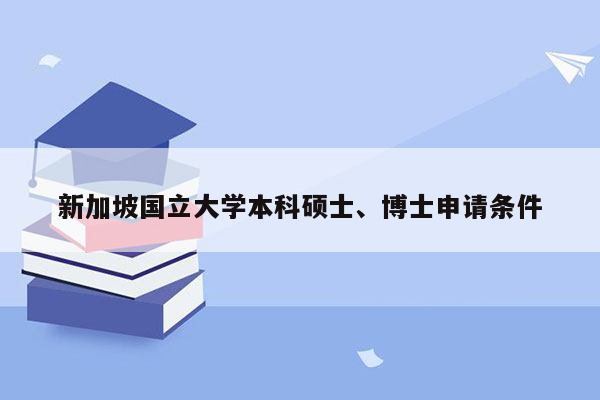 新加坡国立大学本科硕士、博士申请条件