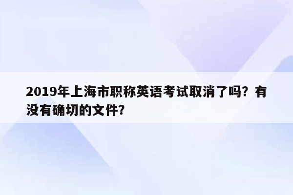 2019年上海市职称英语考试取消了吗？有没有确切的文件？