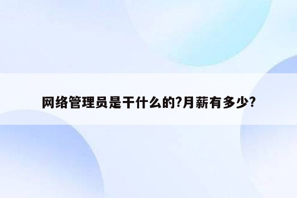 网络管理员是干什么的?月薪有多少?