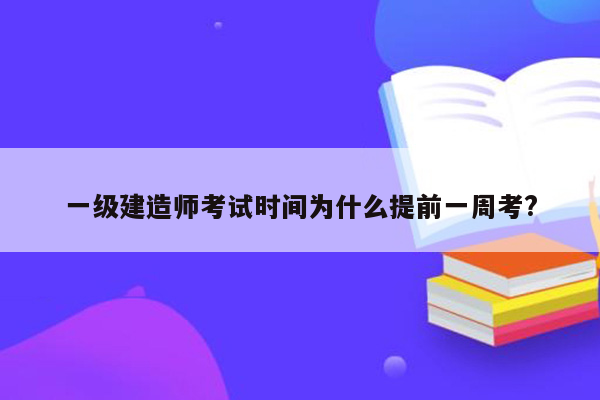 一级建造师考试时间为什么提前一周考?