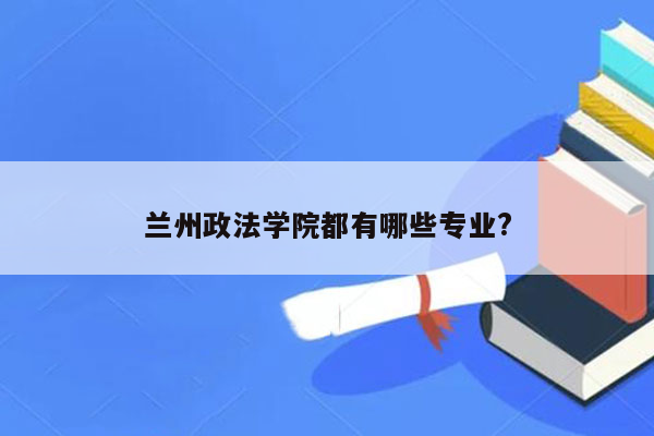 兰州政法学院都有哪些专业?