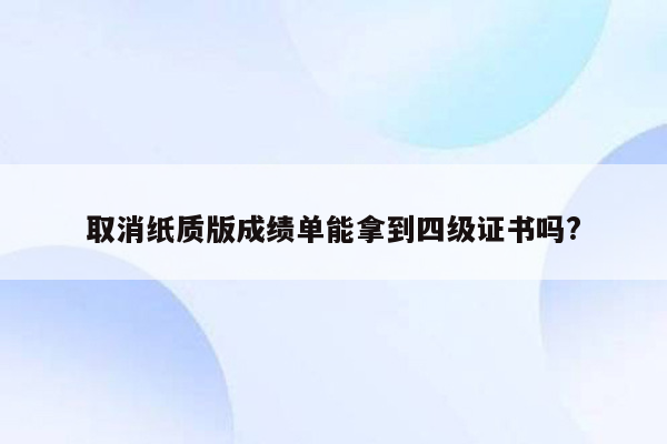 取消纸质版成绩单能拿到四级证书吗?