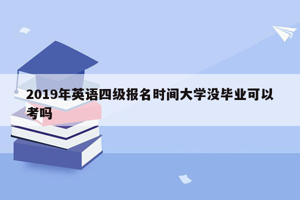 2019年英语四级报名时间大学没毕业可以考吗