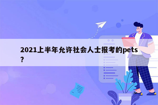 2021上半年允许社会人士报考的pets?