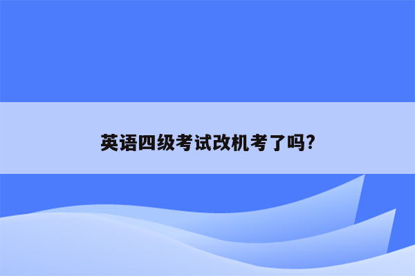 英语四级考试改机考了吗?