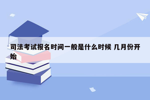 司法考试报名时间一般是什么时候 几月份开始