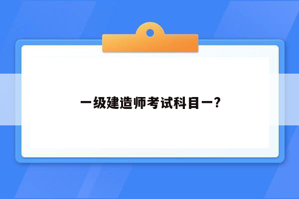 一级建造师考试科目一?