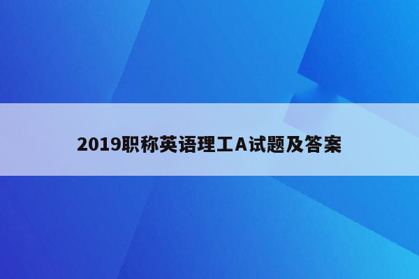 2019职称英语理工A试题及答案