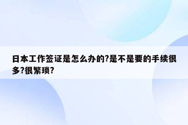 日本工作签证是怎么办的?是不是要的手续很多?很繁琐?