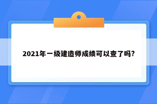 2021年一级建造师成绩可以查了吗?