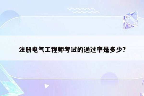 注册电气工程师考试的通过率是多少?