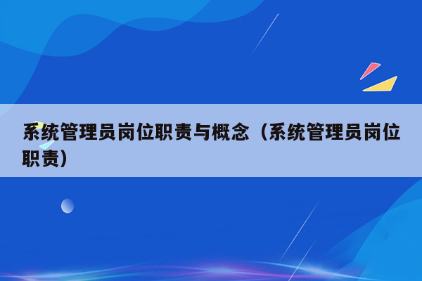 系统管理员岗位职责与概念（系统管理员岗位职责）