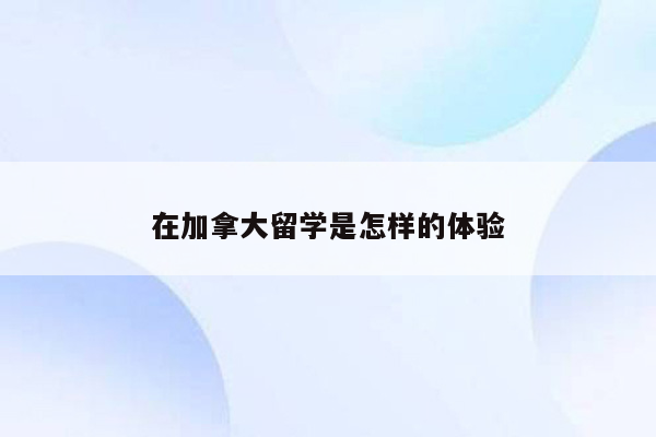 在加拿大留学是怎样的体验