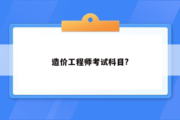 造价工程师考试科目?