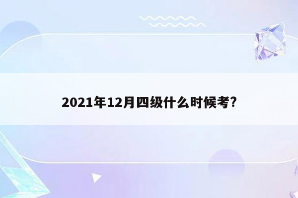 2021年12月四级什么时候考?