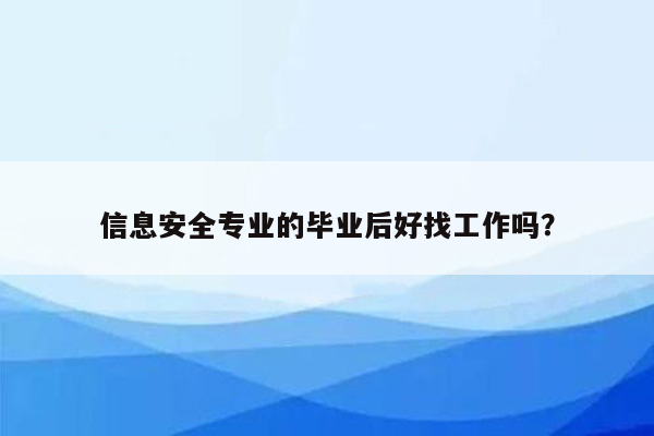 信息安全专业的毕业后好找工作吗？