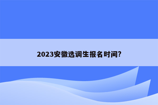 2023安徽选调生报名时间?