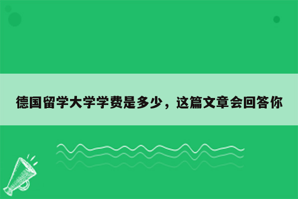 德国留学大学学费是多少，这篇文章会回答你