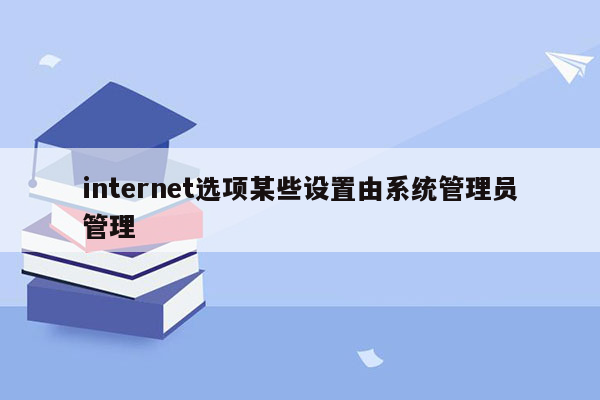 internet选项某些设置由系统管理员管理