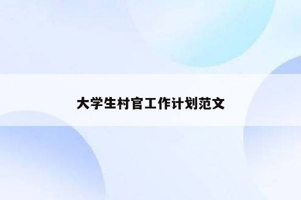 大学生村官工作计划范文