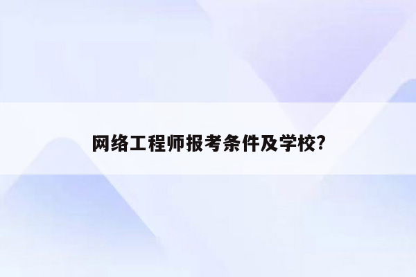 网络工程师报考条件及学校?