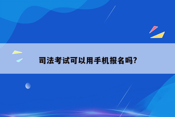 司法考试可以用手机报名吗?