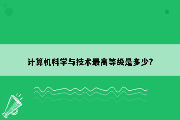 计算机科学与技术最高等级是多少?