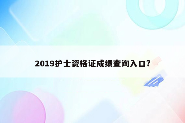 2019护士资格证成绩查询入口?