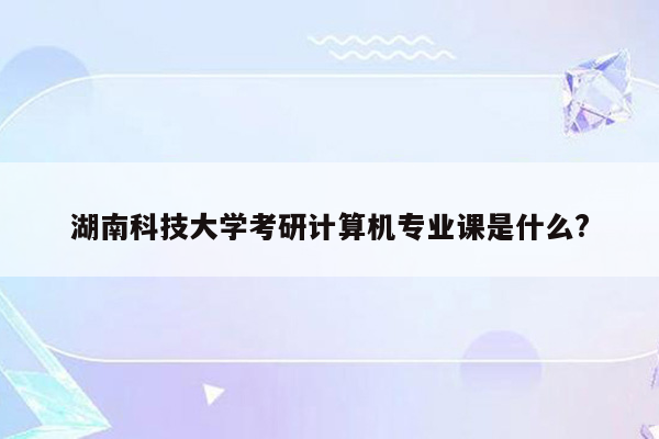 湖南科技大学考研计算机专业课是什么?