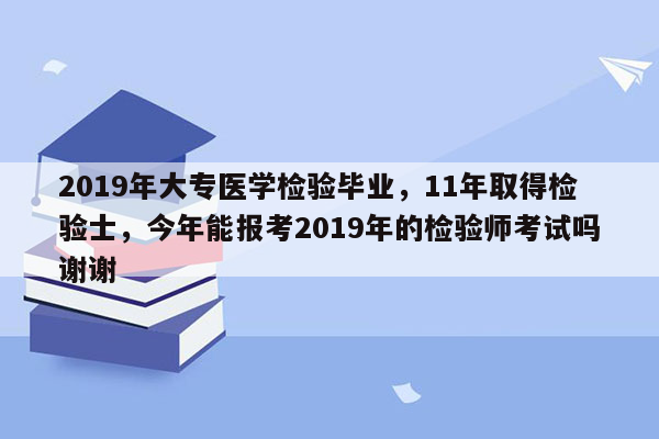 2019年大专医学检验毕业，11年取得检验士，今年能报考2019年的检验师考试吗谢谢