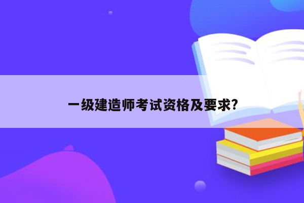 一级建造师考试资格及要求?