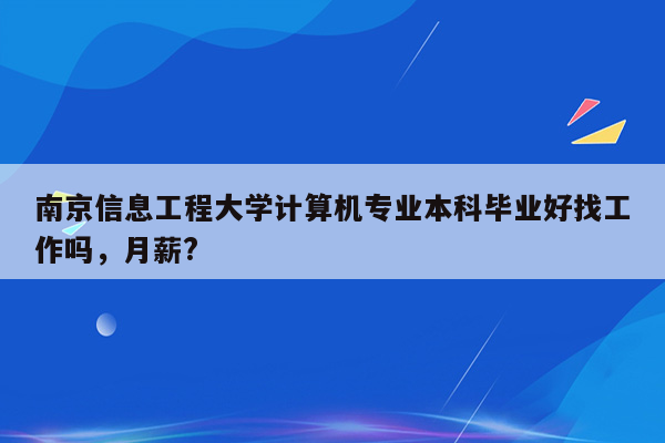 南京信息工程大学计算机专业本科毕业好找工作吗，月薪?