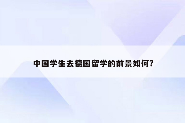 中国学生去德国留学的前景如何?