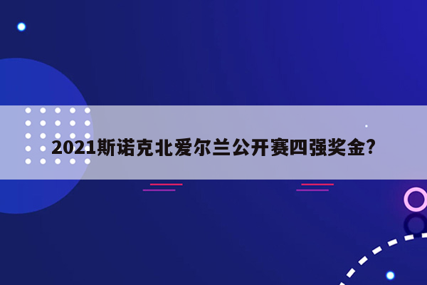 2021斯诺克北爱尔兰公开赛四强奖金?