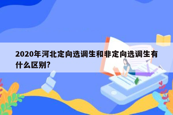 2020年河北定向选调生和非定向选调生有什么区别?