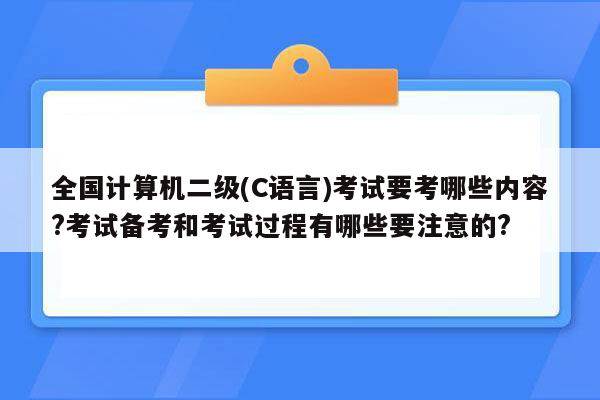 全国计算机二级(C语言)考试要考哪些内容?考试备考和考试过程有哪些要注意的?