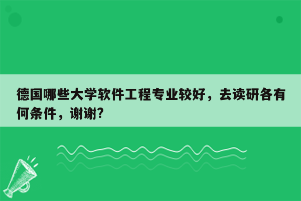 德国哪些大学软件工程专业较好，去读研各有何条件，谢谢?