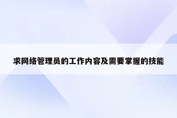 求网络管理员的工作内容及需要掌握的技能