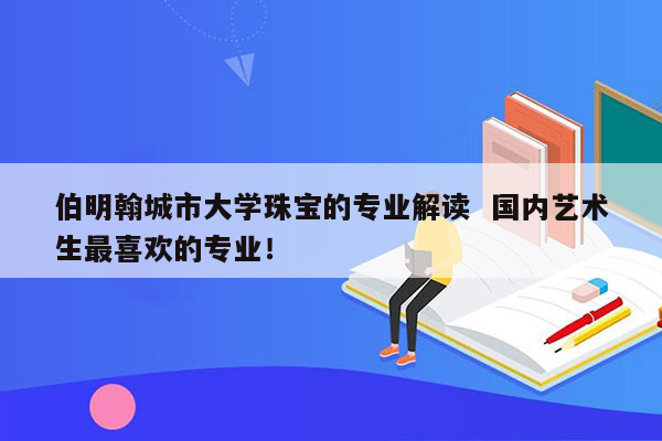 伯明翰城市大学珠宝的专业解读  国内艺术生最喜欢的专业！